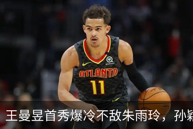 王曼昱首秀爆冷不敌朱雨玲，孙颖莎独得两分助中国女团晋级
